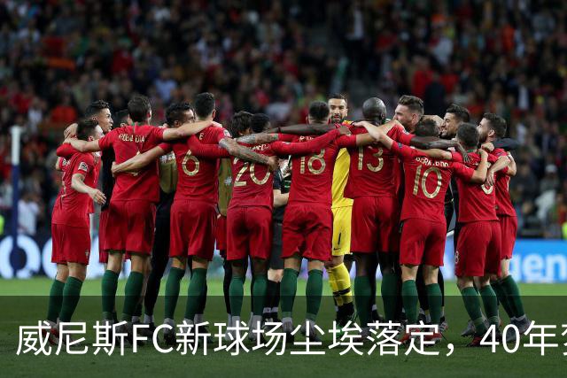 威尼斯FC新球场尘埃落定，40年梦开始启航！
