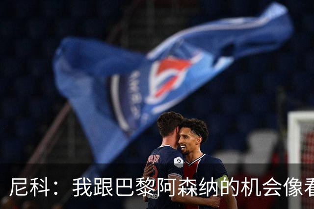 尼科：我跟巴黎阿森纳的机会像看电影，真正想留在毕尔巴鄂！